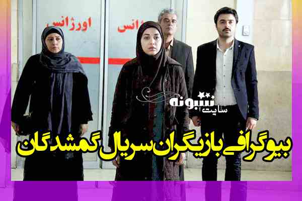 بیوگرافی بازیگران سریال گمشدگان با نقش + اسامی و عکس و داستان