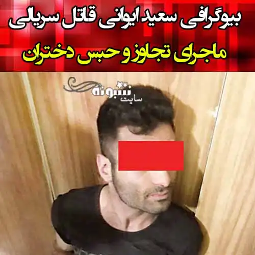 بیوگرافی سعید ایروانی قاتل سریالی کیست +فیلم و ماجرای اغفال دختران