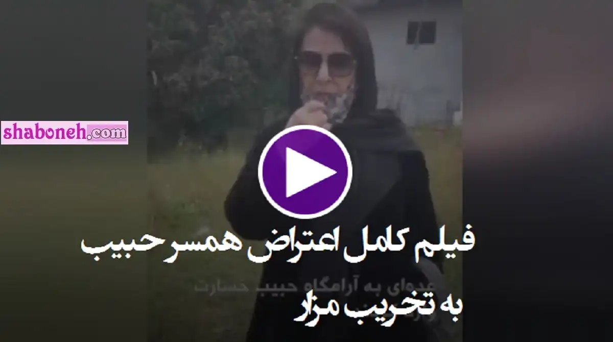 فیلم کامل اعتراض همسر حبیب محبیان به تخریب مزار حبیب
