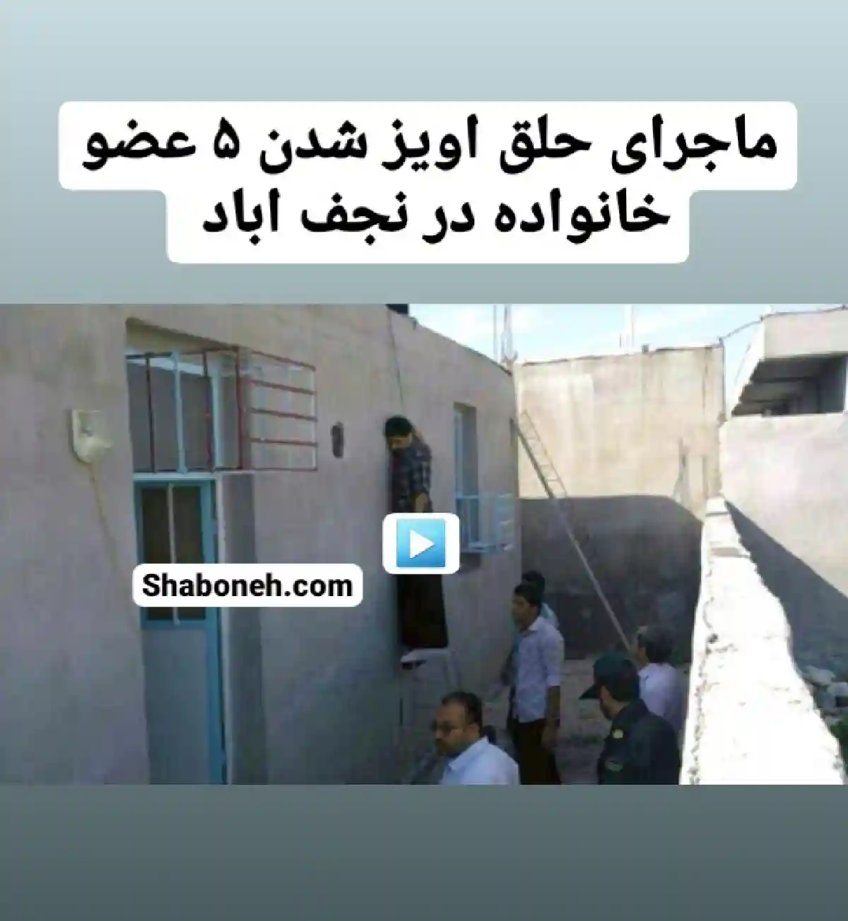 فیلم کامل ماجرای علت حلق آویز شدن  پنج عضو خانواده در نجف آباد اصفهان و جزییات خودکشی 5 عضو یک خانواده در نجف آباد