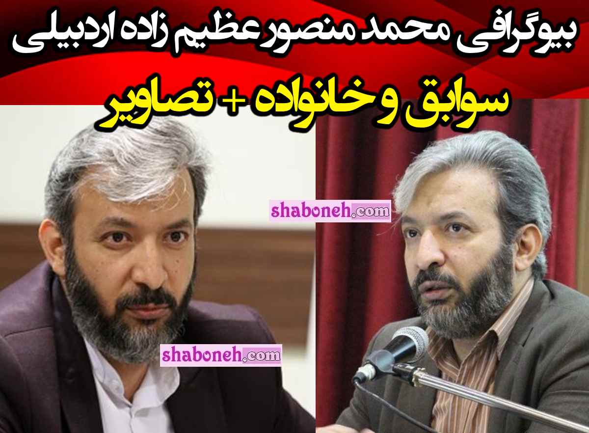 بیوگرافی محمد منصور عظیم زاده اردبیلی کیست +سوابق