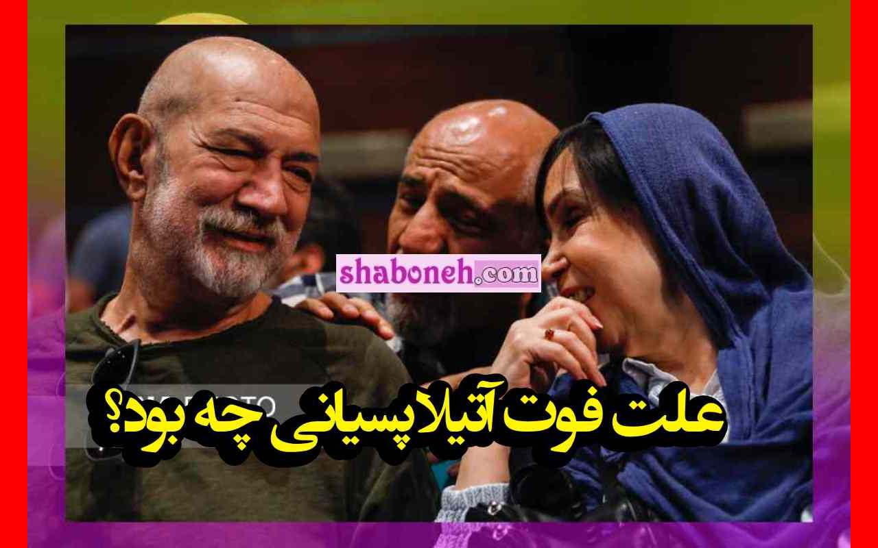 علت فوت و درگذشت آتیلا پسیانی چه بود + جزئیات کامل
