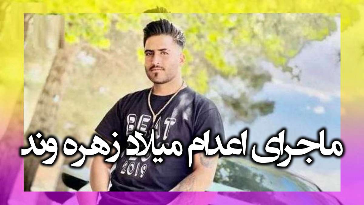 میلاد زهره وند کیست و ماجرای اعدام در زندان ملایر +بیوگرافی