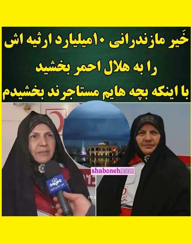 بیوگرافی خانم بابایی خیر مازندرانی که ارثیه پدری 10 میلیاردی را به هلال احمر اهدا کرد