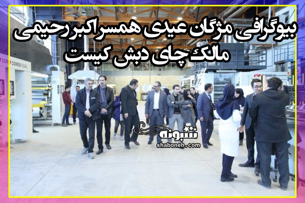 بیوگرافی مژگان عیدی همسر اکبر رحیمی مالک چای دبش کیست +سوابق