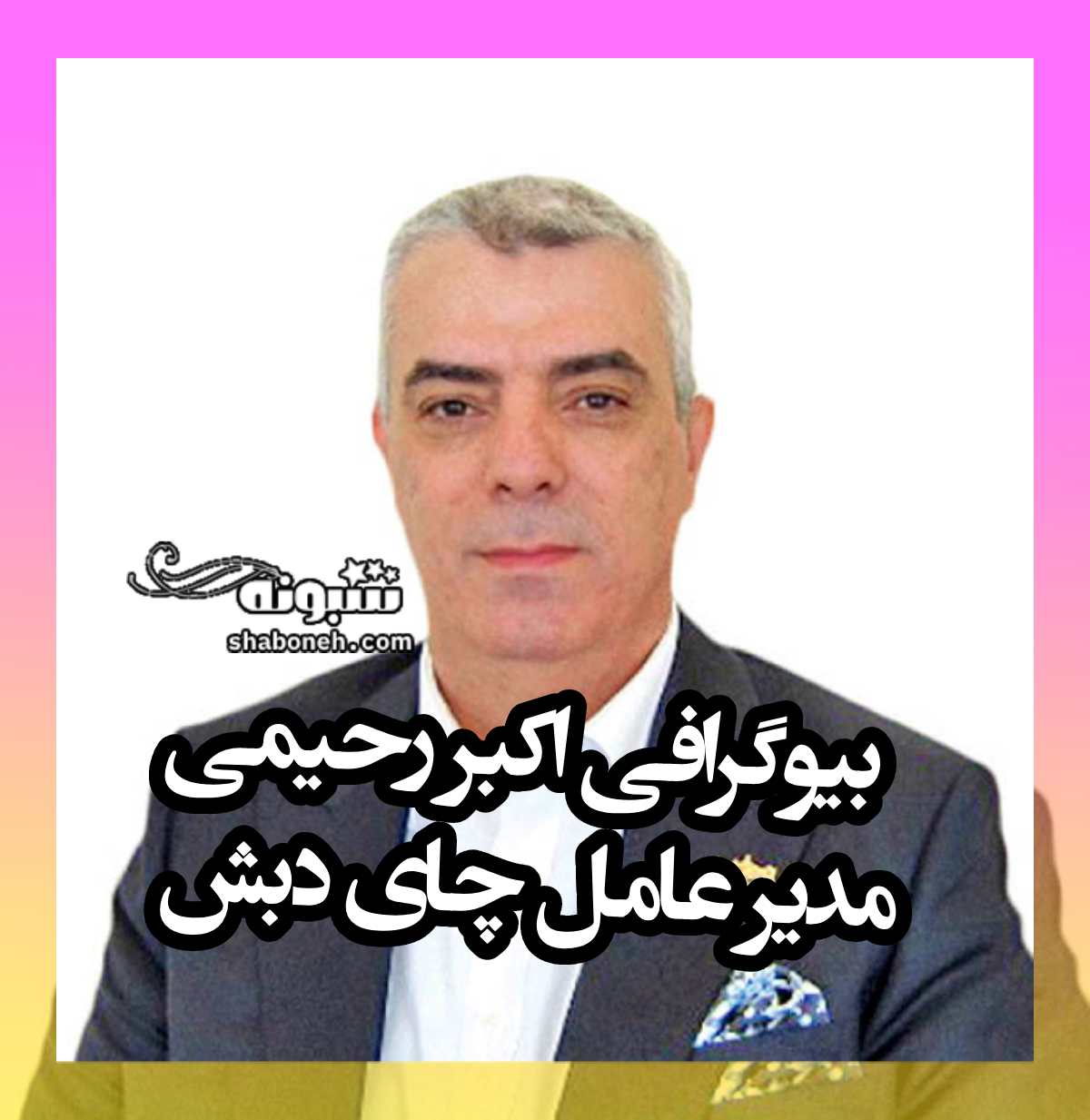 بیوگرافی اکبر رحیمی مدیر عامل چای دبش کیست +سوابق و جنجال ها