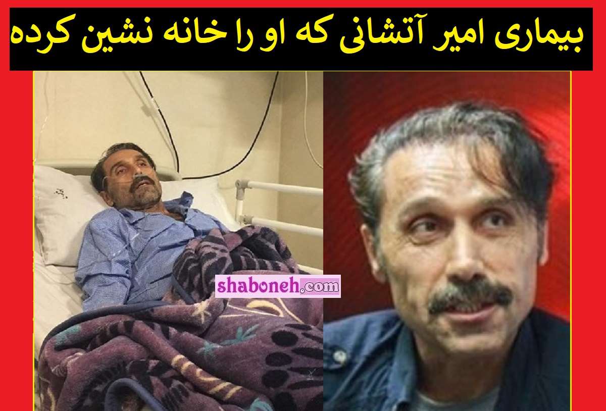 امیر آتشانی الان کجاست؟ بیماری امیر آتشانی چیست؟