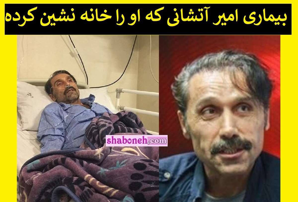 امیر آتشانی الان کجاست؟ بیماری امیر آتشانی چیست؟