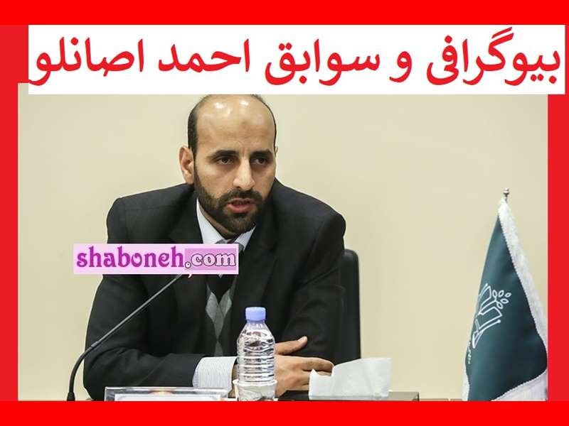 احمد اصانلو کیست و اهل کجاست + بیوگرافی و سوابق و عکس