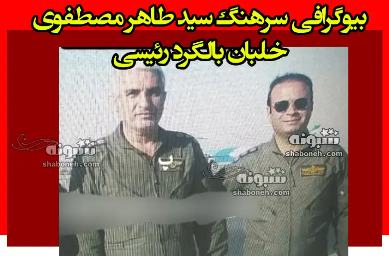 بیوگرافی خلبان سید طاهر مصطفوی (بالگرد رئیسی) +عکس و فرزندان