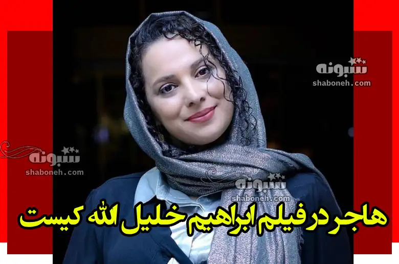 بازیگر نقش هاجر در فیلم ابراهیم خلیل الله کیست +بیوگرافی و عکس