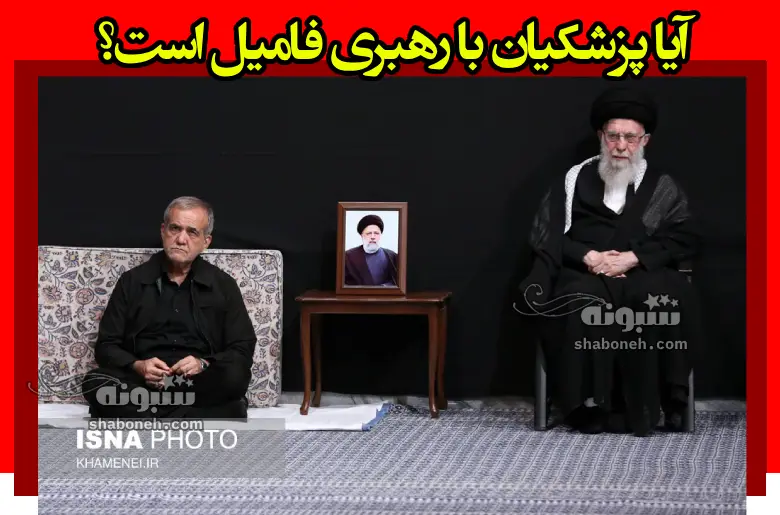 نسبت فامیلی پزشکیان با رهبری چیست؟ آقا نسبت دارند؟