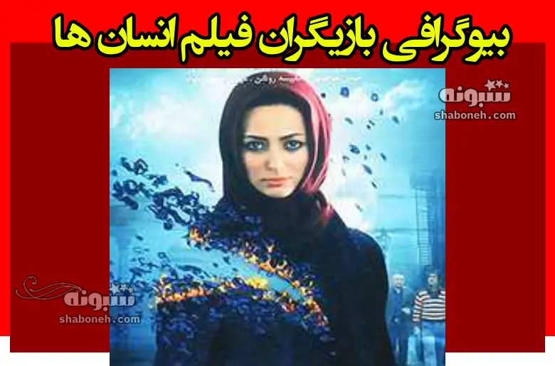 بیوگرافی بازیگران فیلم انسان ها (سینمایی) با نقش +داستان و عکس