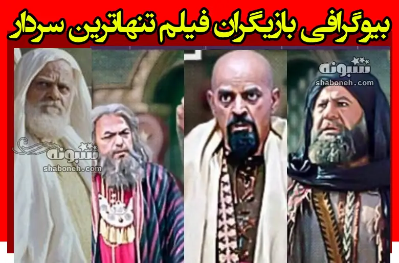 بیوگرافی بازیگران فیلم سینمایی تنهاترین سردار با نقش +عکس بدون گریم