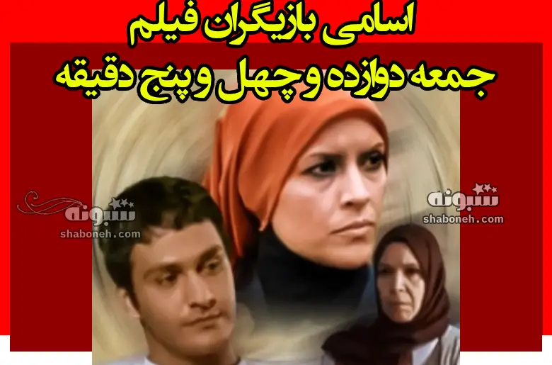 اسامی بازیگران فیلم جمعه دوازده و چهل و پنج دقیقه +بیوگرافی و داستان